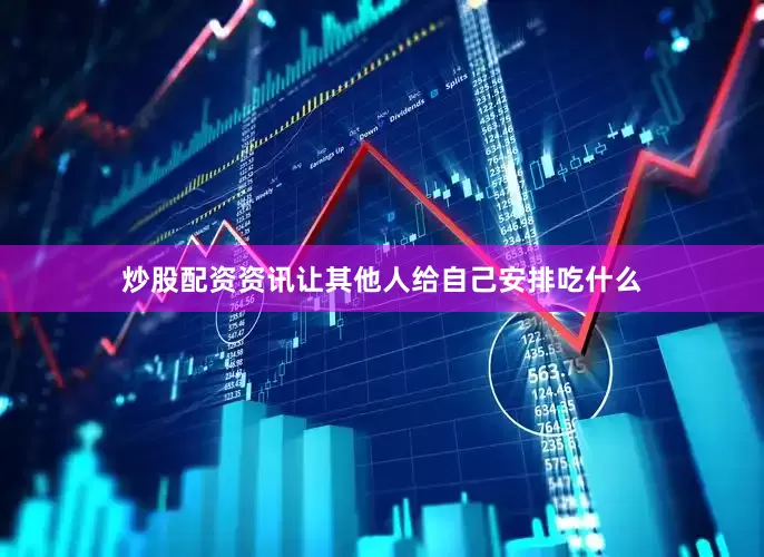 炒股配资资讯让其他人给自己安排吃什么