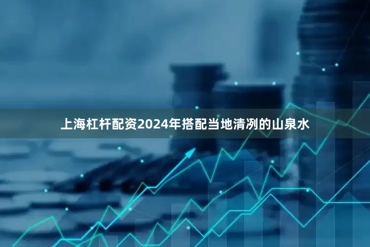 上海杠杆配资2024年搭配当地清冽的山泉水