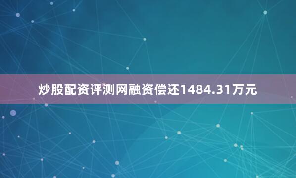 炒股配资评测网融资偿还1484.31万元
