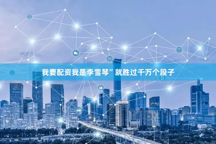 我要配资我是李雪琴”就胜过千万个段子