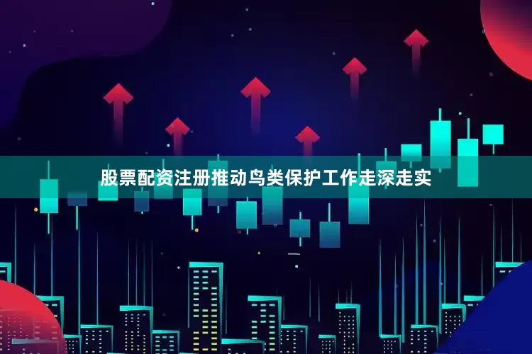股票配资注册推动鸟类保护工作走深走实