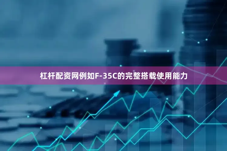 杠杆配资网例如F-35C的完整搭载使用能力