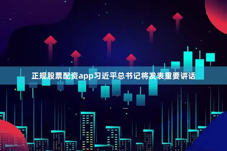 正规股票配资app习近平总书记将发表重要讲话