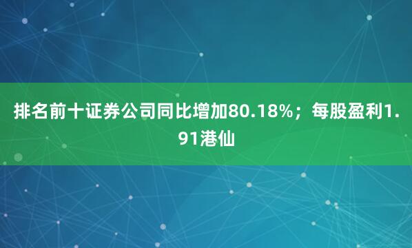 排名前十证券公司同比增加80.18%；每股盈利1.91港仙