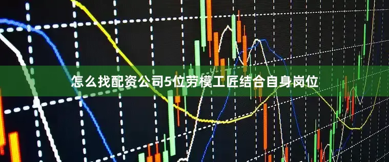 怎么找配资公司5位劳模工匠结合自身岗位