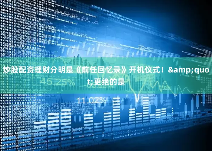 炒股配资理财分明是《前任回忆录》开机仪式！&quot;更绝的是