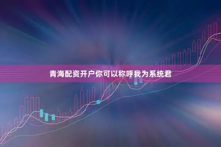 青海配资开户你可以称呼我为系统君