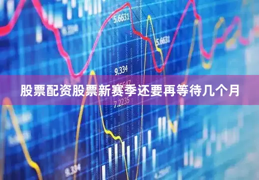 股票配资股票新赛季还要再等待几个月