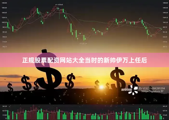 正规股票配资网站大全当时的新帅伊万上任后