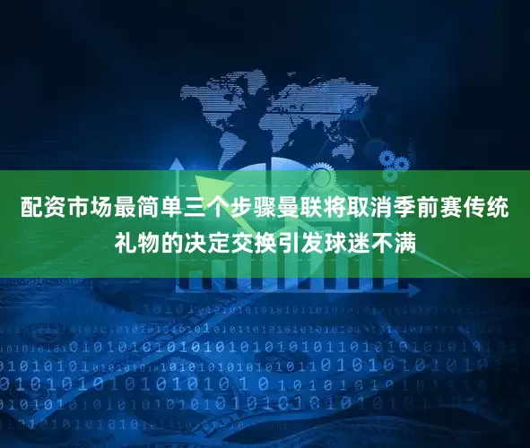 配资市场最简单三个步骤曼联将取消季前赛传统礼物的决定交换引发球迷不满