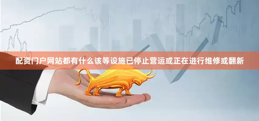 配资门户网站都有什么该等设施已停止营运或正在进行维修或翻新