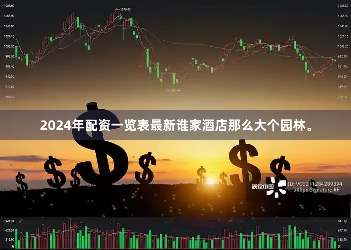 2024年配资一览表最新谁家酒店那么大个园林。