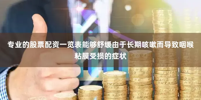专业的股票配资一览表能够舒缓由于长期咳嗽而导致咽喉粘膜受损的症状