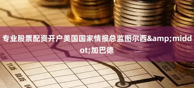 专业股票配资开户美国国家情报总监图尔西&middot;加巴德