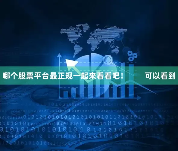 哪个股票平台最正规一起来看看吧！        可以看到