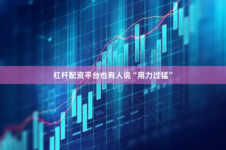 杠杆配资平台也有人说“用力过猛”
