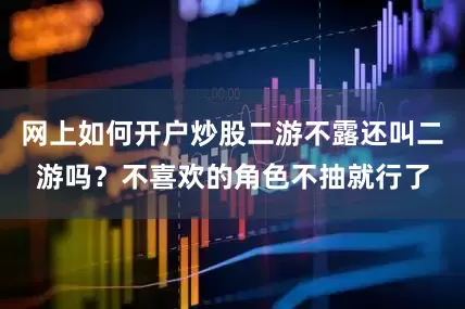网上如何开户炒股二游不露还叫二游吗？不喜欢的角色不抽就行了