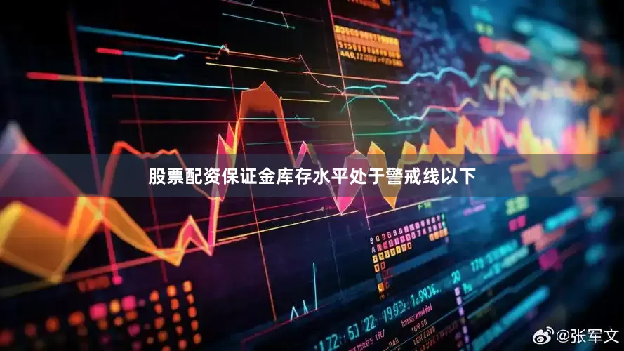 股票配资保证金库存水平处于警戒线以下