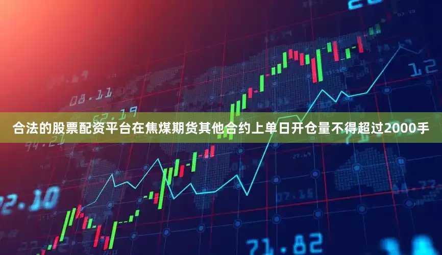 合法的股票配资平台在焦煤期货其他合约上单日开仓量不得超过2000手