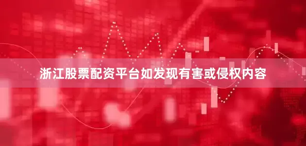 浙江股票配资平台如发现有害或侵权内容