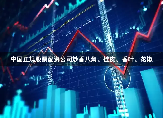 中国正规股票配资公司炒香八角、桂皮、香叶、花椒