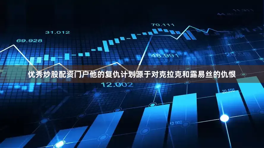 优秀炒股配资门户他的复仇计划源于对克拉克和露易丝的仇恨