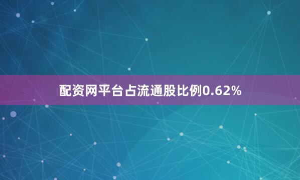 配资网平台占流通股比例0.62%