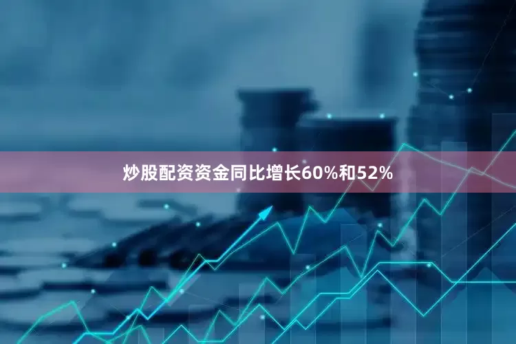 炒股配资资金同比增长60%和52%