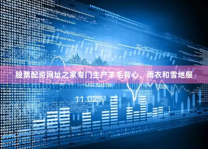 股票配资网址之家专门生产羊毛背心、雨衣和雪地服