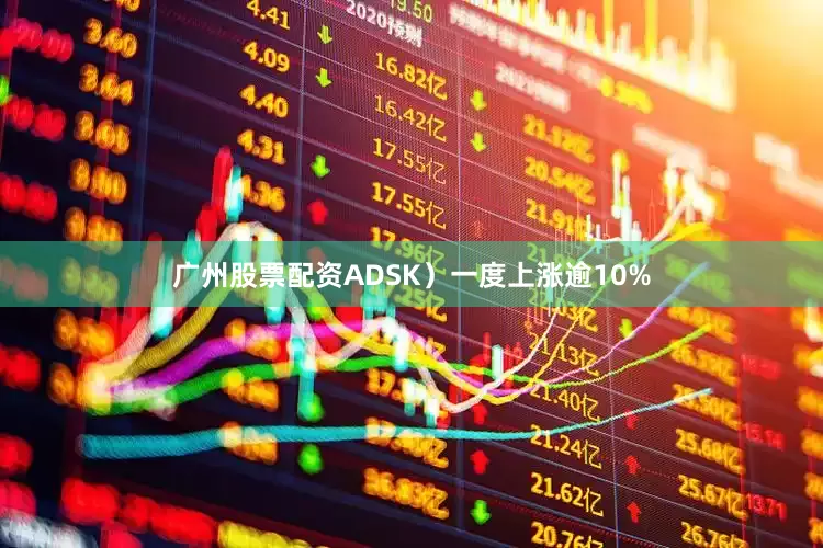 广州股票配资ADSK）一度上涨逾10%