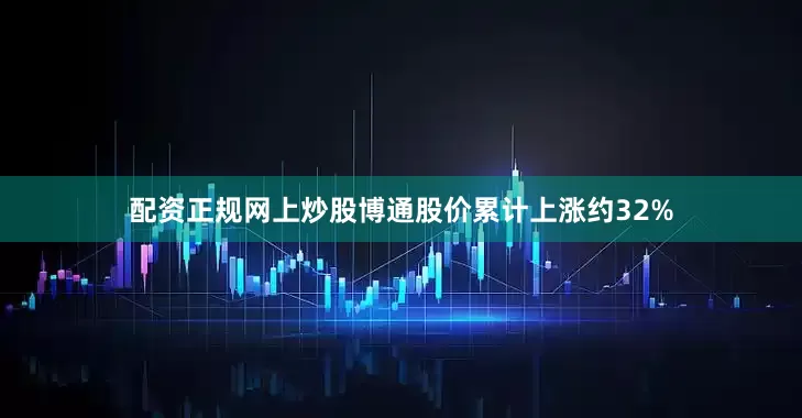 配资正规网上炒股博通股价累计上涨约32%