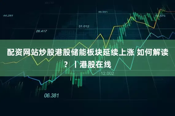 配资网站炒股港股储能板块延续上涨 如何解读?丨港股在线