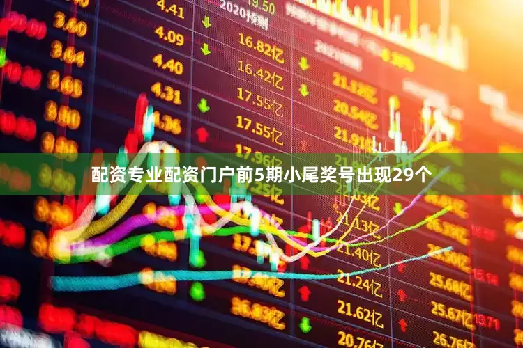 配资专业配资门户前5期小尾奖号出现29个