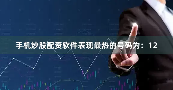 手机炒股配资软件表现最热的号码为：12